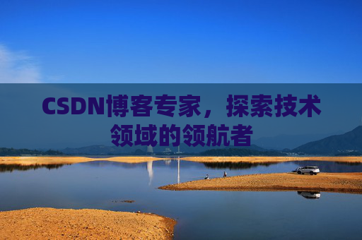 CSDN博客专家,探索技术领域的领航者 CSDN博客专家,探索技术领域的领航者